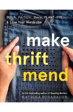 Make Thrift Mend: Stitch, Patch, Darn, Plant-Dye & Love Your Wardrobe - Katrina Rodabaugh