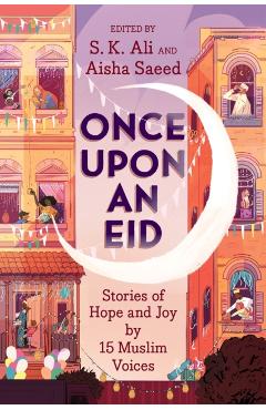 Once Upon an Eid: Stories of Hope and Joy by 15 Muslim Voices - S. K. Ali