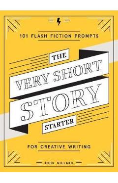 The Very Short Story Starter: 101 Flash Fiction Prompts for Creative Writing - John Gillard