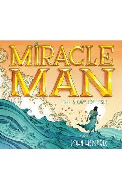 Miracle Man: The Story of Jesus - John Hendrix