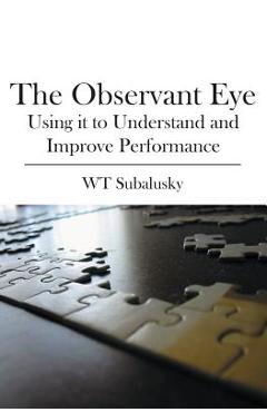 The Observant Eye: Using it to Understand and Improve Performance - W. T. Subalusky