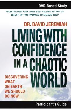 Living with Confidence in a Chaotic World Participant's Guide: Discovering What on Earth We Should Do Now - David Jeremiah