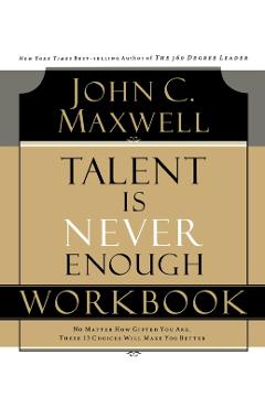 Talent Is Never Enough Workbook - John C. Maxwell