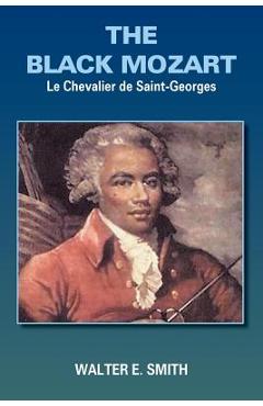 The Black Mozart: Le Chevalier de Saint-Georges - Walter E. Smith
