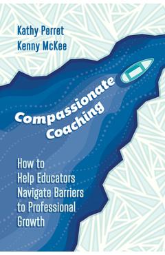 Compassionate coaching: how to help educators navigate barriers to professional growth - kathy perret