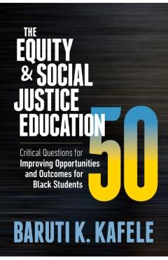 The Equity & Social Justice Education 50: Critical Questions for Improving Opportunities and Outcomes for Black Students - Baruti K. Kafele