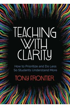 Teaching with Clarity: How to Prioritize and Do Less So Students Understand More - Tony Frontier
