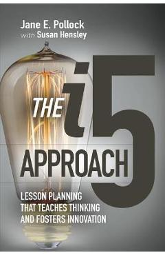 The I5 Approach: Lesson Planning That Teaches Thinking and Fosters Innovation: Lesson Planning That Teaches Thinking and Fosters Innovation - Jane E. Pollock