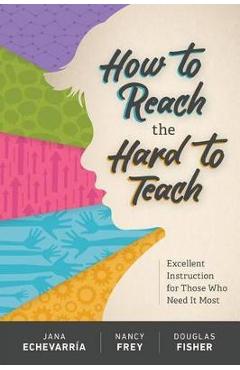 How to Reach the Hard to Teach: Excellent Instruction for Those Who Need It Most - Jana Echevarr�a