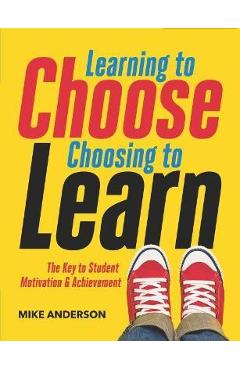 Learning to Choose, Choosing to Learn: The Key to Student Motivation and Achievement - Mike Anderson