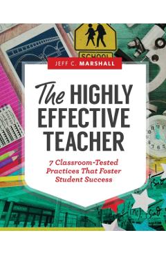 The Highly Effective Teacher: 7 Classroom-Tested Practices That Foster Student Success - Jeff C. Marshall