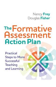 The Formative Assessment Action Plan: Practical Steps to More Successful Teaching and Learning - Nancy Frey