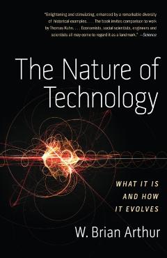 The Nature of Technology: What It Is and How It Evolves - W. Brian Arthur