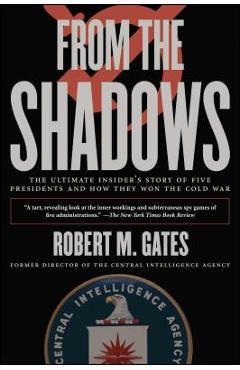 From the Shadows: The Ultimate Insider\'s Story of Five Presidents and How They Won the Cold War - Robert M. Gates