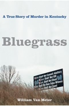 Bluegrass: A True Story of Murder in Kentucky - William Van Meter