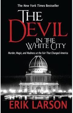 The Devil in the White City: Murder, Magic, and Madness at the Fair That Changed America - Erik Larson
