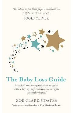 The Baby Loss Guide: Practical and Compassionate Support with a Day-By-Day Resource to Navigate the Path of Grief - Zo&#65533; Clark-coates