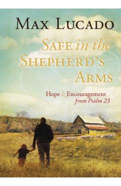 Safe in the Shepherd's Arms: Hope and Encouragement from Psalm 23 - Max Lucado