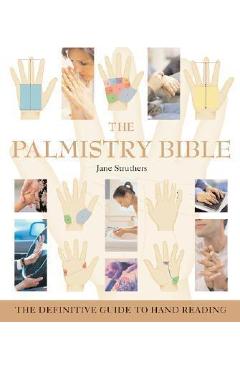 The Palmistry Bible, 6: The Definitive Guide to Hand Reading - Jane Struthers