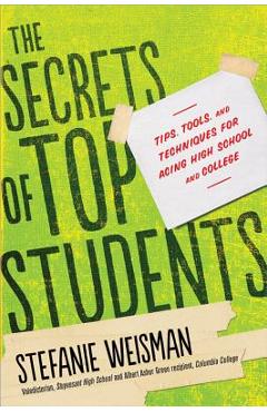 The Secrets of Top Students: Tips, Tools, and Techniques for Acing High School and College - Stefanie Weisman