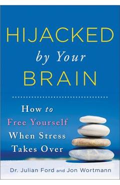 Hijacked by Your Brain: How to Free Yourself When Stress Takes Over - Julian Ford