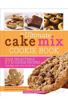 The Ultimate Cake Mix Cookie Book: More Than 375 Delectable Cookie Recipes That Begin with a Box of Cake Mix - Camilla Saulsbury