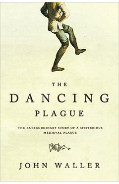 The Dancing Plague: The Strange, True Story of an Extraordinary Illness - John Waller