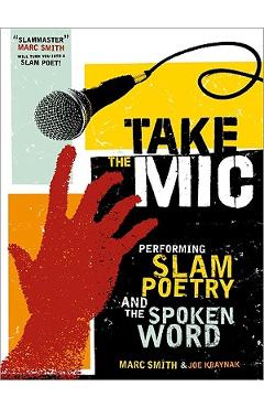 Take the Mic: The Art of Performance Poetry, Slam, and the Spoken Word - Marc Kelly Smith
