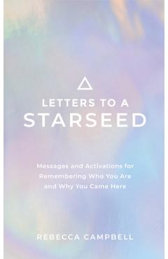 Letters to a Starseed: Messages and Activations for Remembering Who You Are and Why You Came Here - Rebecca Campbell
