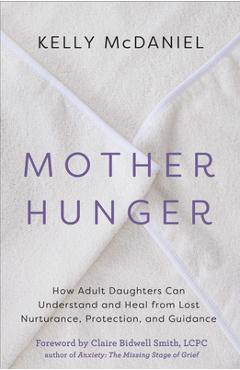 Mother Hunger: How Adult Daughters Can Understand and Heal from Lost Nurturance, Protection, and Guidance - Kelly Mcdaniel