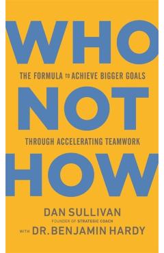 Who Not How: The Formula to Achieve Bigger Goals Through Accelerating Teamwork - Dan Sullivan