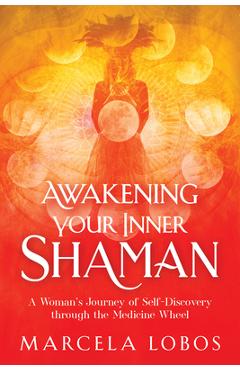 Awakening Your Inner Shaman: A Woman\'s Journey of Self-Discovery Through the Medicine Wheel - Marcela Lobos