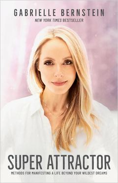 Super Attractor: Methods for Manifesting a Life Beyond Your Wildest Dreams - Gabrielle Bernstein
