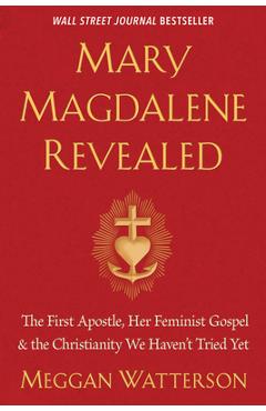 Mary Magdalene Revealed: The First Apostle, Her Feminist Gospel & the Christianity We Haven\'t Tried Yet - Meggan Watterson