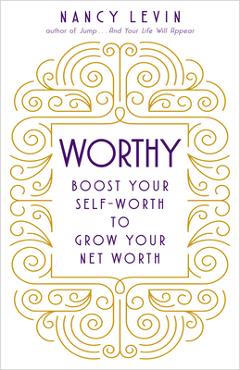 Worthy: Boost Your Self-Worth to Grow Your Net Worth - Nancy Levin