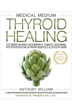 Medical Medium Thyroid Healing: The Truth Behind Hashimoto\'s, Graves\', Insomnia, Hypothyroidism, Thyroid Nodules & Epstein-Barr - Anthony William