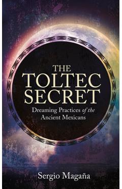 The Toltec Secret: Dreaming Practices of the Ancient Mexicans - Sergio Magana