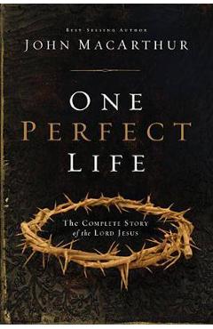 One Perfect Life: The Complete Story of the Lord Jesus - John F. Macarthur