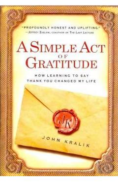 A Simple Act of Gratitude: How Learning to Say Thank You Changed My Life - John Kralik