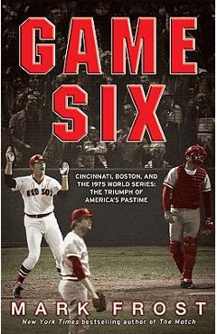 Game Six: Cincinnati, Boston, and the 1975 World Series: The Triumph of America\'s Pastime - Mark Frost
