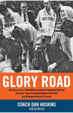 Glory Road: My Story of the 1966 NCAA Basketball Championship and How One Team Triumphed Against the Odds and Changed America Fore - Don Haskins