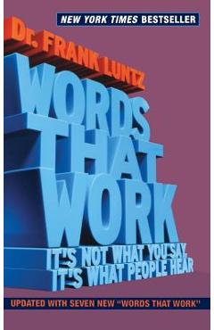 Words That Work: It\'s Not What You Say, It\'s What People Hear - Frank Luntz