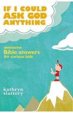 If I Could Ask God Anything: Awesome Bible Answers for Curious Kids - Kathryn Slattery