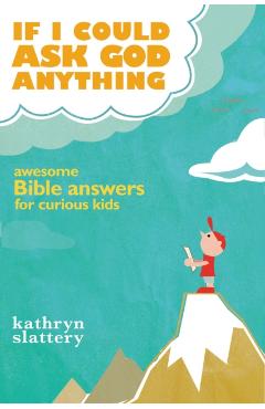 If I Could Ask God Anything: Awesome Bible Answers for Curious Kids - Kathryn Slattery