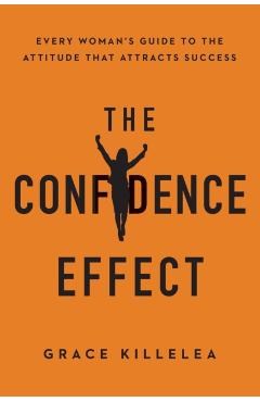 The Confidence Effect: Every Woman's Guide to the Attitude That Attracts Success - Grace Killelea