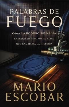 Palabras de fuego: c�mo casiodoro de reina entreg� su vida por el libro que cambiar�a la historia - mario escobar
