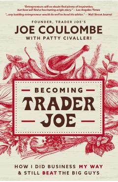Becoming Trader Joe: How I Did Business My Way and Still Beat the Big Guys - Joe Coulombe
