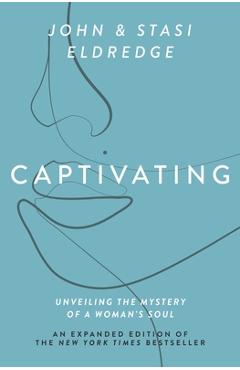 Captivating Expanded Edition: Unveiling the Mystery of a Woman\'s Soul - John Eldredge