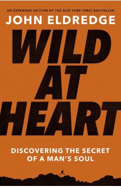 Wild at Heart: Discovering the Secret of a Man's Soul - John Eldredge