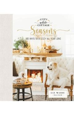 Cozy White Cottage Seasons: 100 Ways to Be Cozy All Year Long